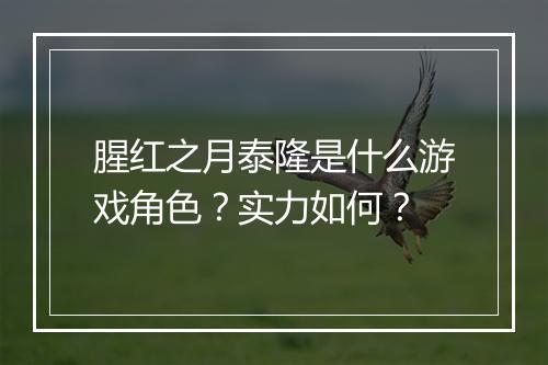 腥红之月泰隆是什么游戏角色？实力如何？