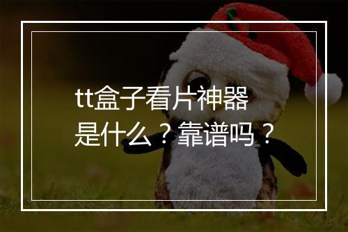 tt盒子看片神器是什么？靠谱吗？