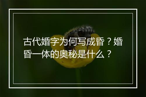 古代婚字为何写成昏？婚昏一体的奥秘是什么？