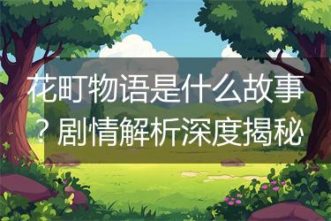 花町物语是什么故事？剧情解析深度揭秘