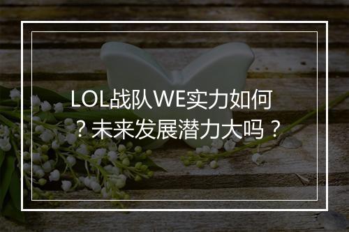 LOL战队WE实力如何？未来发展潜力大吗？