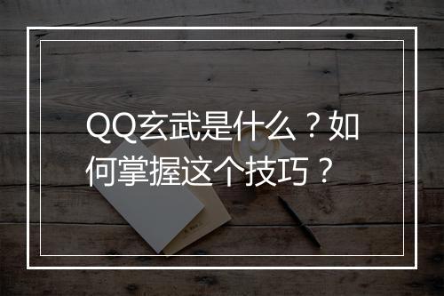 QQ玄武是什么？如何掌握这个技巧？