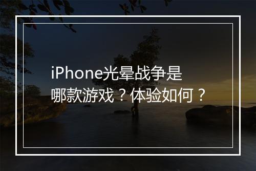 iPhone光晕战争是哪款游戏？体验如何？