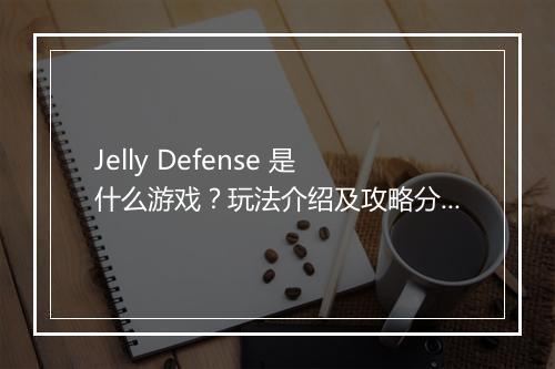 Jelly Defense 是什么游戏？玩法介绍及攻略分享