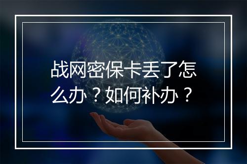 战网密保卡丢了怎么办？如何补办？