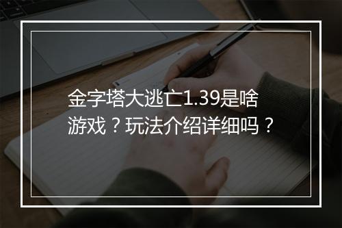 金字塔大逃亡1.39是啥游戏？玩法介绍详细吗？