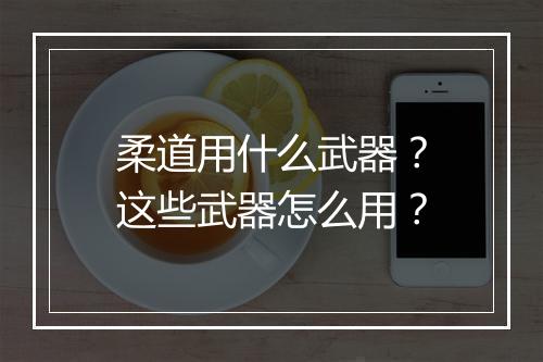 柔道用什么武器？这些武器怎么用？