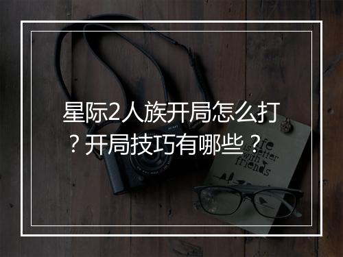 星际2人族开局怎么打？开局技巧有哪些？