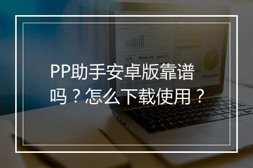 PP助手安卓版靠谱吗？怎么下载使用？