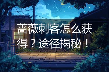蔷薇刺客怎么获得？途径揭秘！