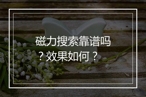 磁力搜索靠谱吗？效果如何？