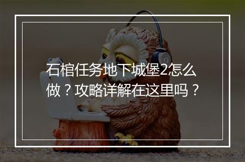 石棺任务地下城堡2怎么做？攻略详解在这里吗？