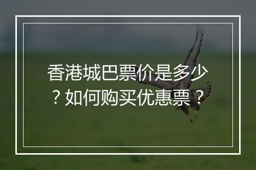 香港城巴票价是多少？如何购买优惠票？