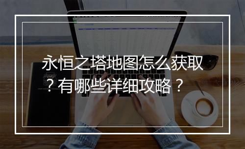 永恒之塔地图怎么获取？有哪些详细攻略？