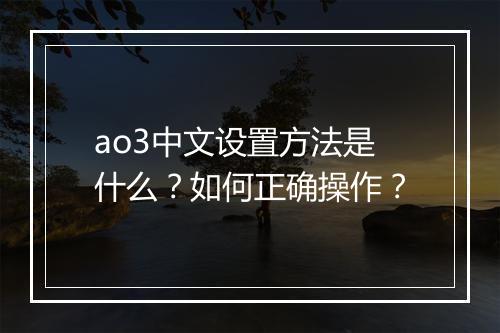 ao3中文设置方法是什么？如何正确操作？