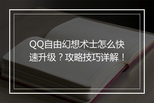 QQ自由幻想术士怎么快速升级？攻略技巧详解！