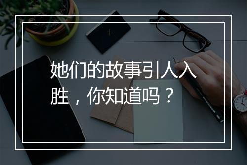 她们的故事引人入胜，你知道吗？