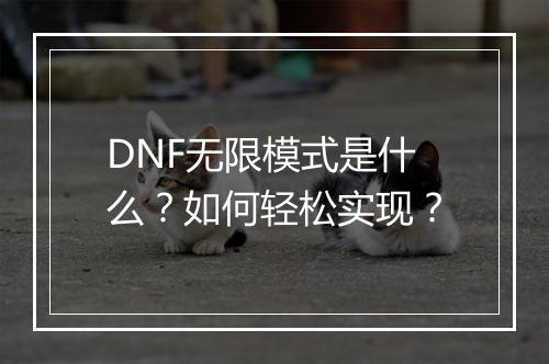DNF无限模式是什么？如何轻松实现？