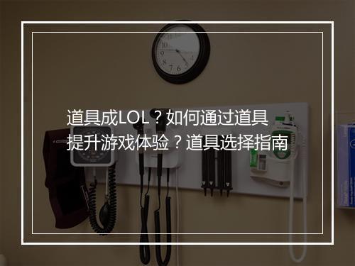 道具成LOL？如何通过道具提升游戏体验？道具选择指南