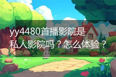 yy4480首播影院是私人影院吗？怎么体验？
