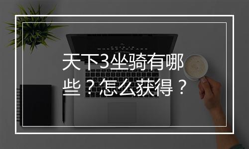 天下3坐骑有哪些？怎么获得？