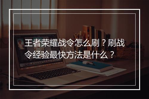 王者荣耀战令怎么刷？刷战令经验最快方法是什么？