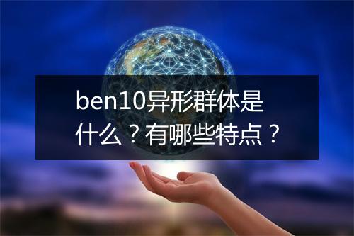 ben10异形群体是什么？有哪些特点？