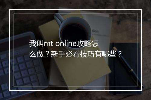 我叫mt online攻略怎么做？新手必看技巧有哪些？