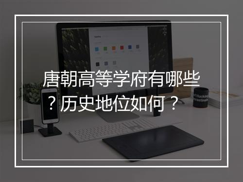 唐朝高等学府有哪些？历史地位如何？