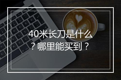 40米长刀是什么？哪里能买到？