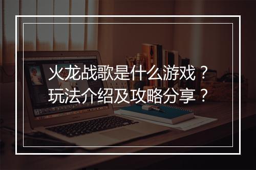 火龙战歌是什么游戏？玩法介绍及攻略分享？
