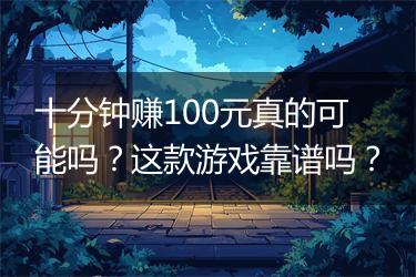 十分钟赚100元真的可能吗？这款游戏靠谱吗？