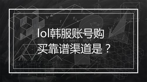 lol韩服账号购买靠谱渠道是？