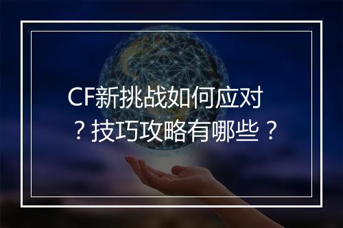 CF新挑战如何应对？技巧攻略有哪些？