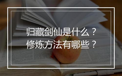 归藏剑仙是什么？修炼方法有哪些？