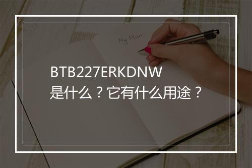 BTB227ERKDNW是什么？它有什么用途？