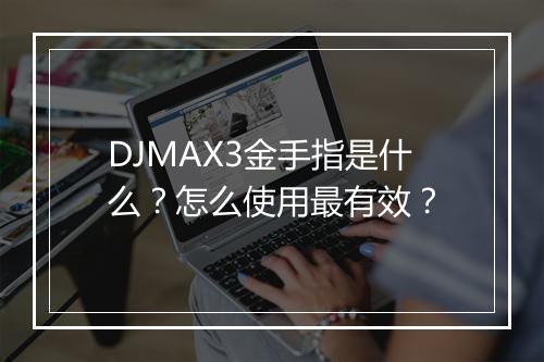 DJMAX3金手指是什么？怎么使用最有效？