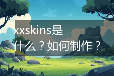 xxskins是什么？如何制作？