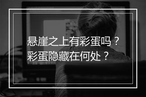 悬崖之上有彩蛋吗？彩蛋隐藏在何处？