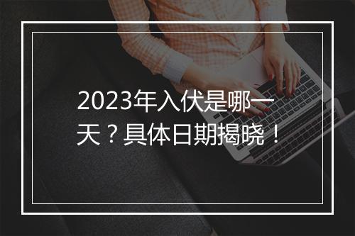 2023年入伏是哪一天？具体日期揭晓！