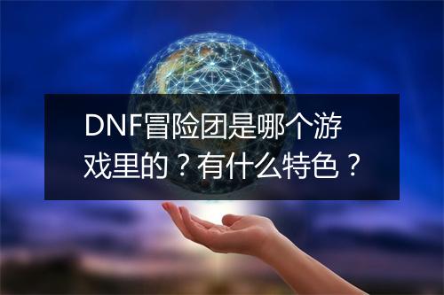 DNF冒险团是哪个游戏里的？有什么特色？