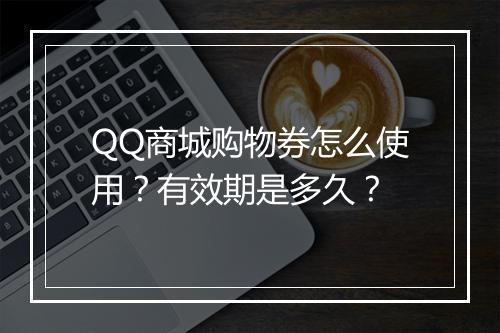 QQ商城购物券怎么使用？有效期是多久？