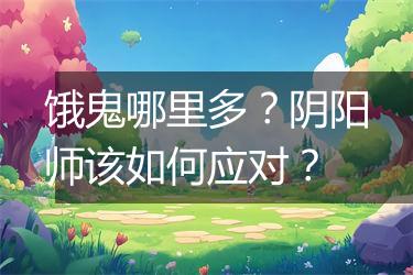 饿鬼哪里多？阴阳师该如何应对？