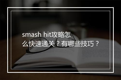 smash hit攻略怎么快速通关？有哪些技巧？