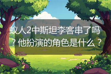 蚁人2中斯坦李客串了吗？他扮演的角色是什么？