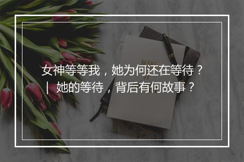 女神等等我，她为何还在等待？｜ 她的等待，背后有何故事？