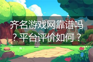 齐名游戏网靠谱吗？平台评价如何？