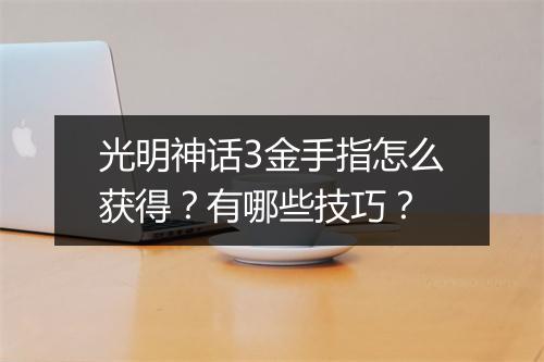 光明神话3金手指怎么获得？有哪些技巧？