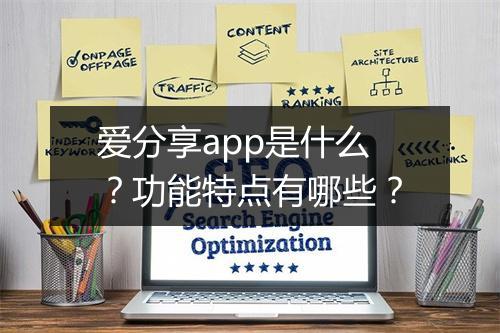 爱分享app是什么？功能特点有哪些？