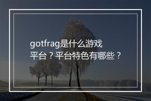 gotfrag是什么游戏平台？平台特色有哪些？